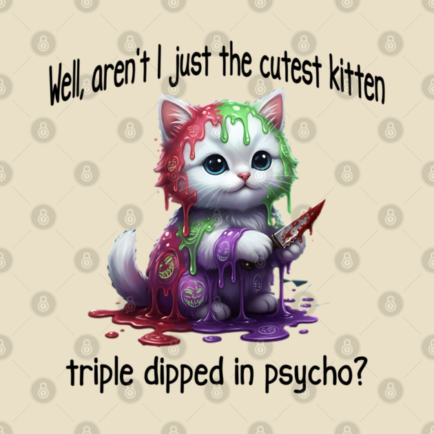 Well Aren't I Just The Cutest Kitten Triple Dipped in Psycho by Luxinda