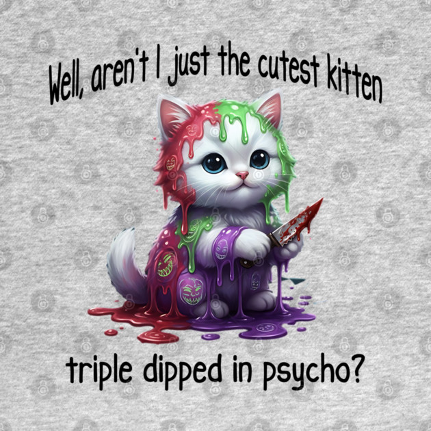 Well Aren't I Just The Cutest Kitten Triple Dipped in Psycho by Luxinda