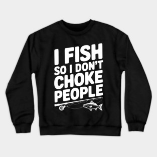 I Fish So I Don’t Choke People Crewneck Sweatshirt