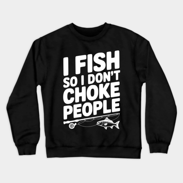 I Fish So I Don’t Choke People Crewneck Sweatshirt by Frank Ring