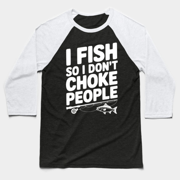 I Fish So I Don’t Choke People Baseball T-Shirt by Frank Ring