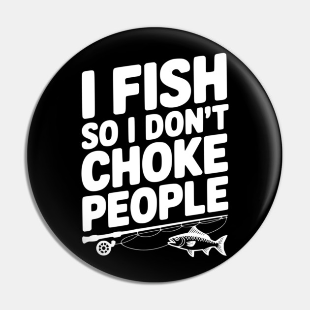 I Fish So I Don’t Choke People Pin by Frank Ring