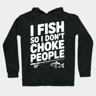 I Fish So I Don’t Choke People Hoodie