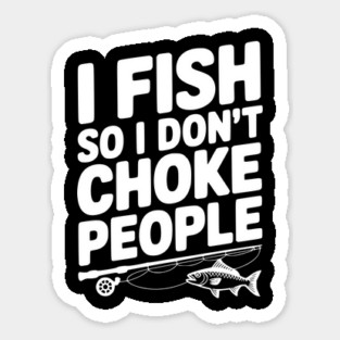 I Fish So I Don’t Choke People Sticker