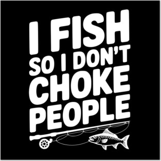I Fish So I Don’t Choke People Posters and Art