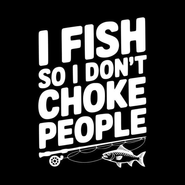 I Fish So I Don’t Choke People by Frank Ring