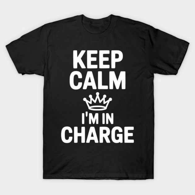 Keep Calm I’m in Charge T-Shirt by Frank Ring