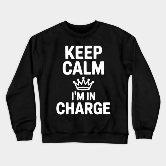 Keep Calm I’m in Charge Crewneck Sweatshirt by Frank Ring