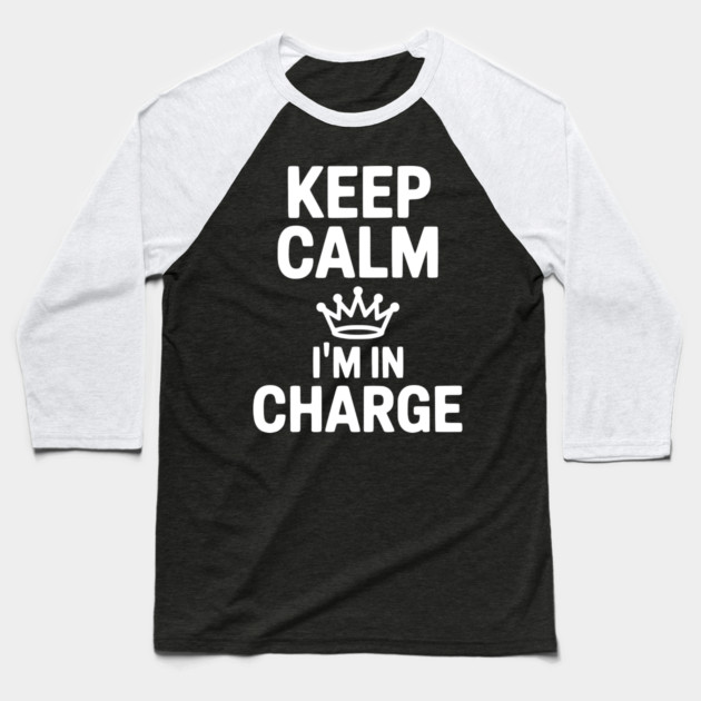 Keep Calm I’m in Charge Baseball T-Shirt by Frank Ring