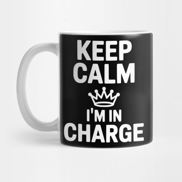 Keep Calm I’m in Charge by Frank Ring