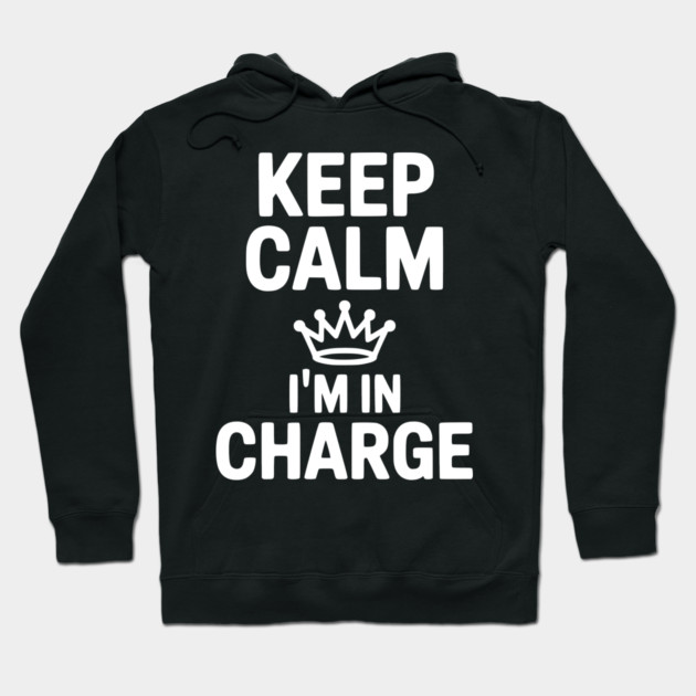 Keep Calm I’m in Charge Hoodie by Frank Ring
