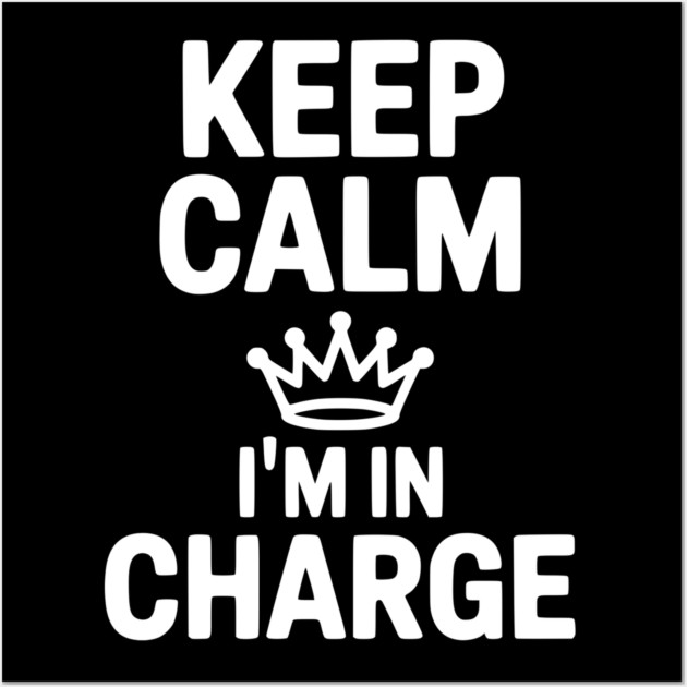 Keep Calm I’m in Charge Wall Art by Frank Ring
