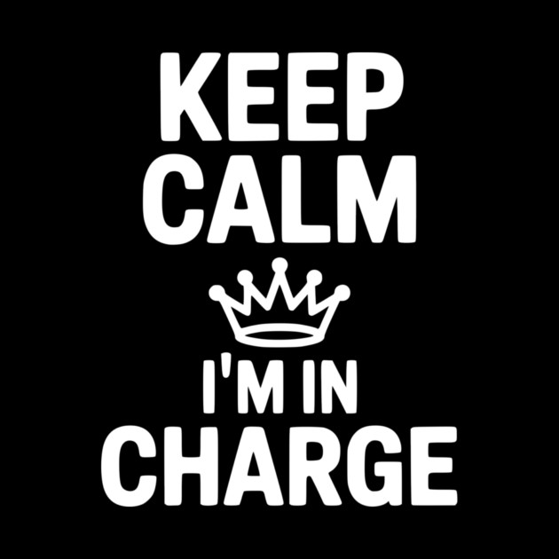 Keep Calm I’m in Charge by Frank Ring
