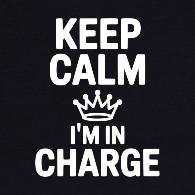 Keep Calm I’m in Charge by Frank Ring