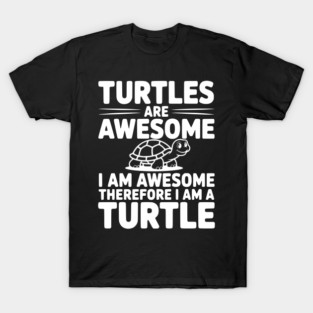 Turtles are Awesome I Am Awesome Therefore I Am a Turtle T-Shirt