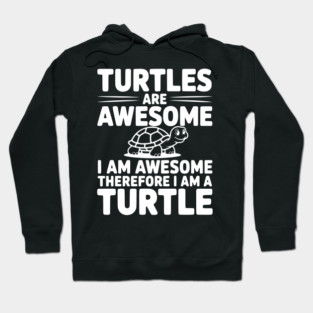 Turtles are Awesome I Am Awesome Therefore I Am a Turtle Hoodie