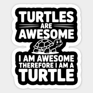 Turtles are Awesome I Am Awesome Therefore I Am a Turtle Sticker