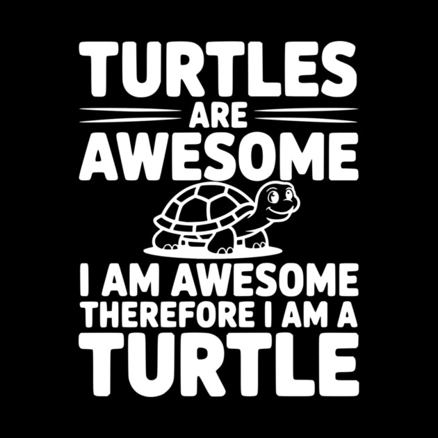 Turtles are Awesome I Am Awesome Therefore I Am a Turtle by Frank Ring