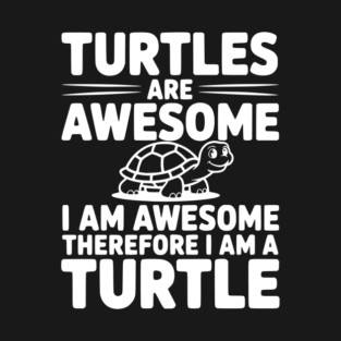 Turtles are Awesome I Am Awesome Therefore I Am a Turtle T-Shirt