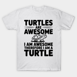 Turtles are Awesome I Am Awesome Therefore I Am a Turtle T-Shirt