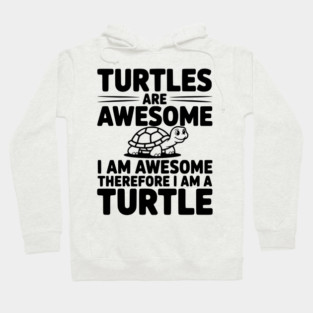 Turtles are Awesome I Am Awesome Therefore I Am a Turtle Hoodie