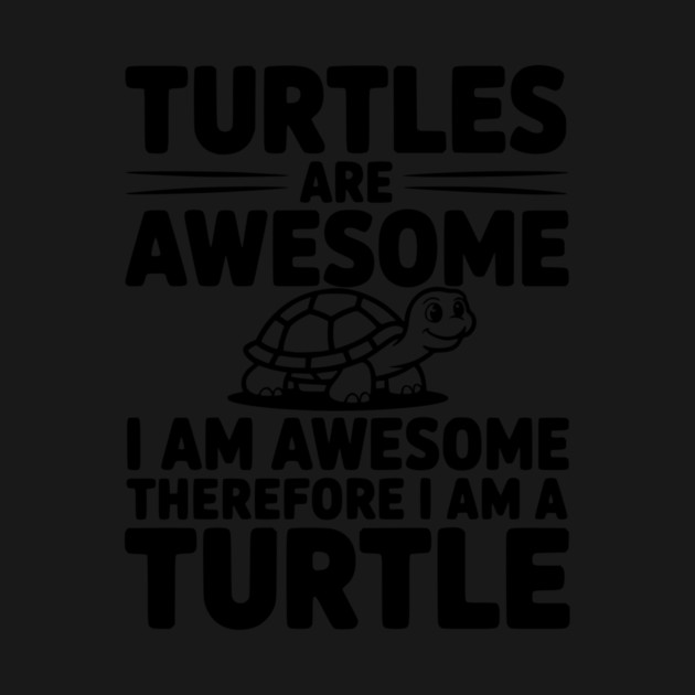 Turtles are Awesome I Am Awesome Therefore I Am a Turtle by Frank Ring