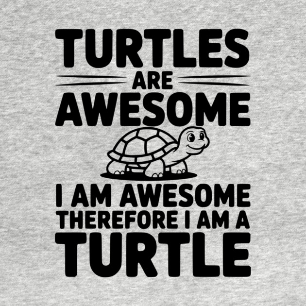 Turtles are Awesome I Am Awesome Therefore I Am a Turtle by Frank Ring