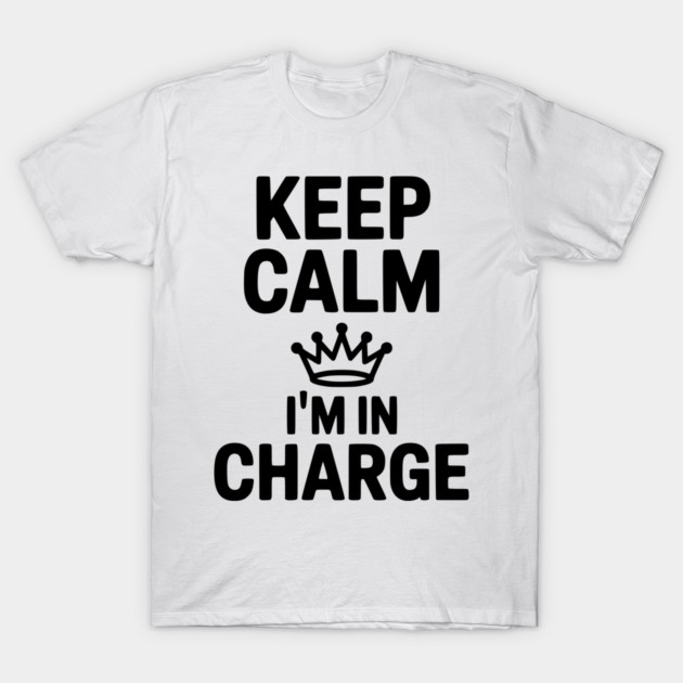 Keep Calm I’m in Charge T-Shirt by Frank Ring
