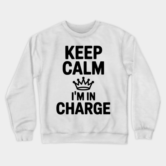 Keep Calm I’m in Charge Crewneck Sweatshirt by Frank Ring