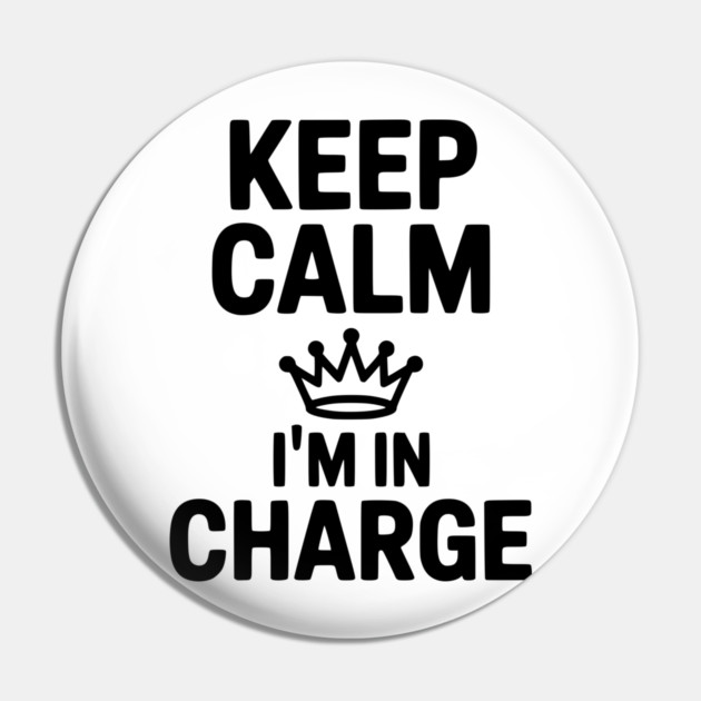 Keep Calm I’m in Charge Pin by Frank Ring