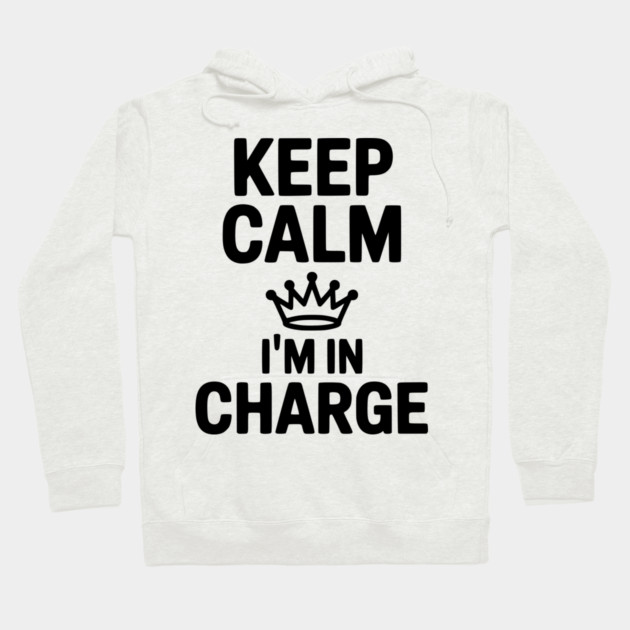 Keep Calm I’m in Charge Hoodie by Frank Ring
