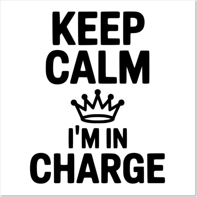 Keep Calm I’m in Charge Wall Art by Frank Ring