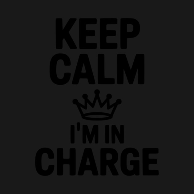 Keep Calm I’m in Charge by Frank Ring
