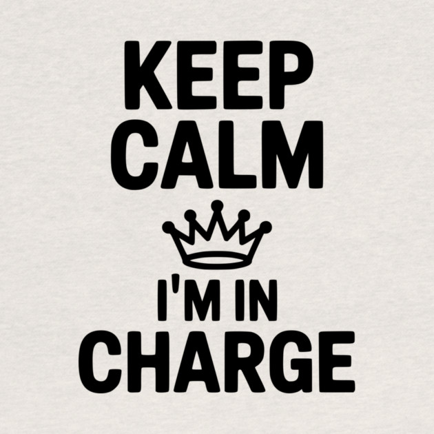 Keep Calm I’m in Charge by Frank Ring