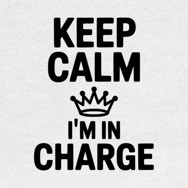 Keep Calm I’m in Charge by Frank Ring