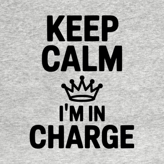 Keep Calm I’m in Charge by Frank Ring