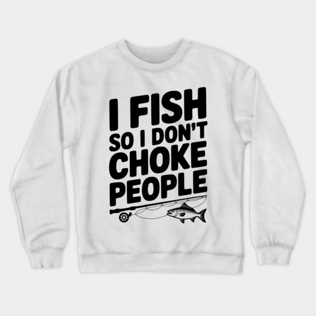 I Fish So I Don’t Choke People Crewneck Sweatshirt by Frank Ring