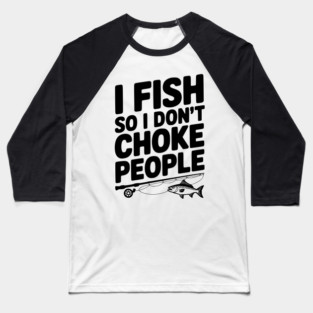 I Fish So I Don’t Choke People Baseball T-Shirt