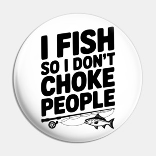 I Fish So I Don’t Choke People Pin