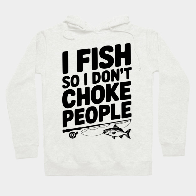 I Fish So I Don’t Choke People Hoodie by Frank Ring