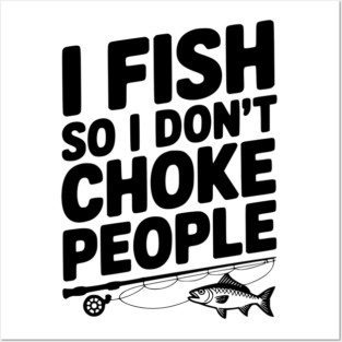 I Fish So I Don’t Choke People Posters and Art