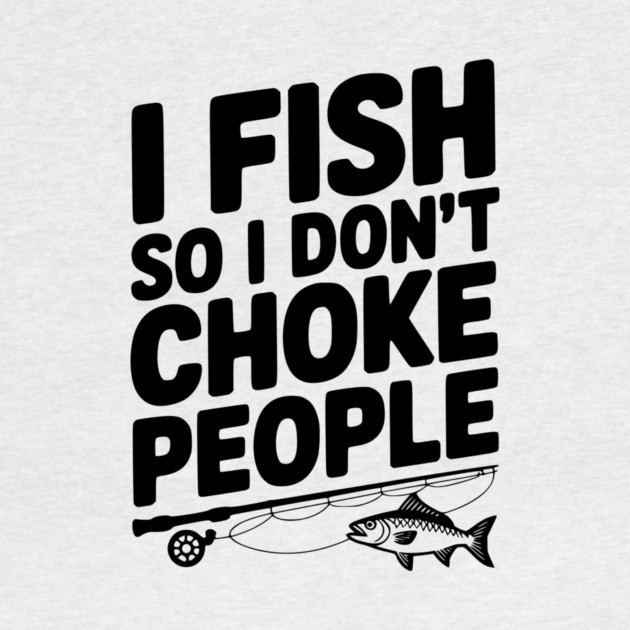I Fish So I Don’t Choke People by Frank Ring