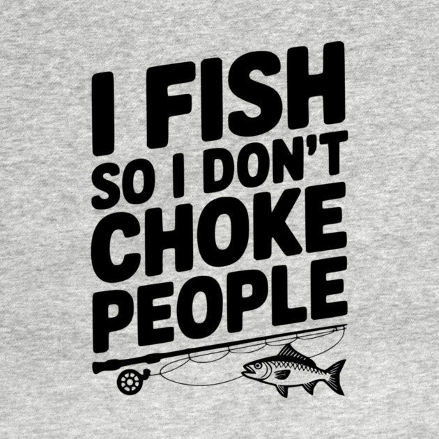 I Fish So I Don’t Choke People by Frank Ring