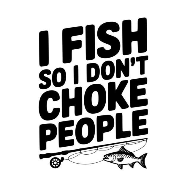 I Fish So I Don’t Choke People by Frank Ring