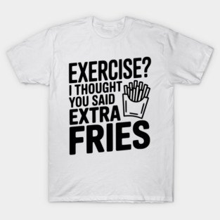 Exercise? I Thought You Said Extra Fries T-Shirt