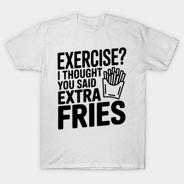 Exercise? I Thought You Said Extra Fries T-Shirt by Frank Ring