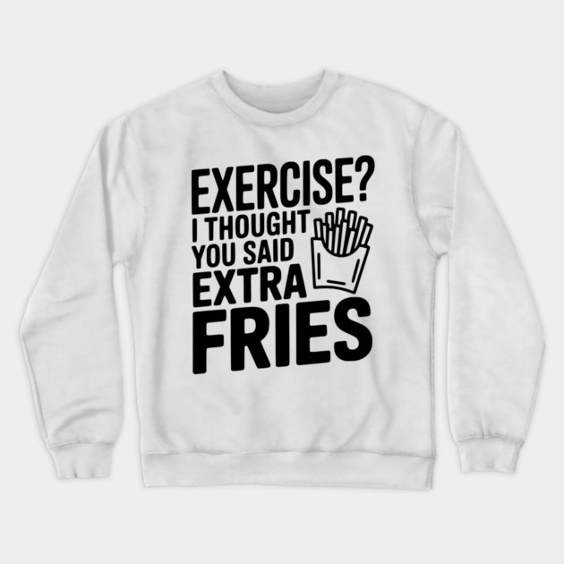 Exercise? I Thought You Said Extra Fries Crewneck Sweatshirt by Frank Ring