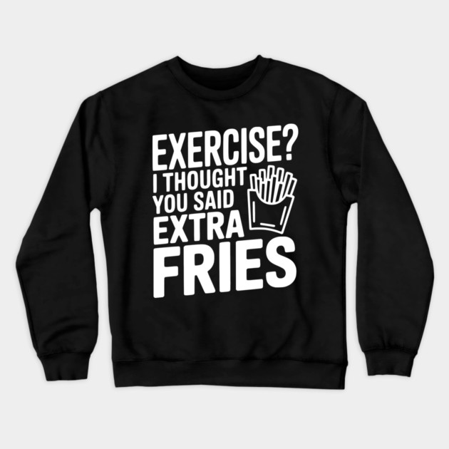 Exercise? I Thought You Said Extra Fries Crewneck Sweatshirt by Frank Ring