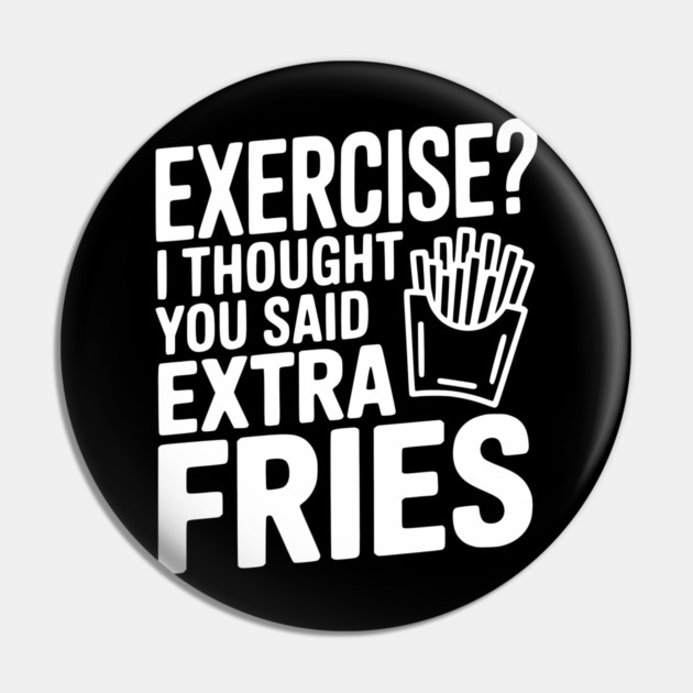 Exercise? I Thought You Said Extra Fries Pin by Frank Ring