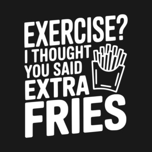 Exercise? I Thought You Said Extra Fries T-Shirt